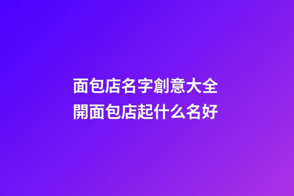 面包店名字創意大全 開面包店起什么名好-第1張-店鋪起名-玄機派